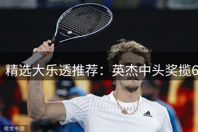 精选大乐透推荐：英杰中头奖揽696万累擒超千万！